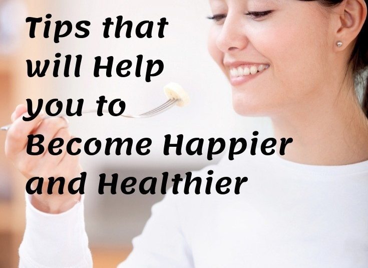Tips that will Help you to Become Happier and Healthier